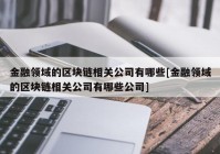 金融领域的区块链相关公司有哪些[金融领域的区块链相关公司有哪些公司]