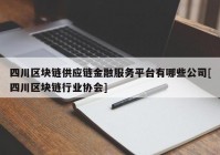 四川区块链供应链金融服务平台有哪些公司[四川区块链行业协会]