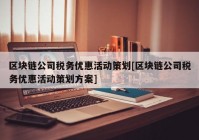 区块链公司税务优惠活动策划[区块链公司税务优惠活动策划方案]