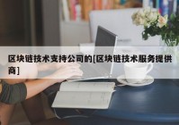 区块链技术支持公司的[区块链技术服务提供商]