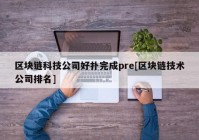 区块链科技公司好扑完成pre[区块链技术公司排名]