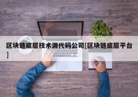 区块链底层技术源代码公司[区块链底层平台]