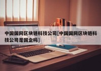 中国国网区块链科技公司[中国国网区块链科技公司是国企吗]