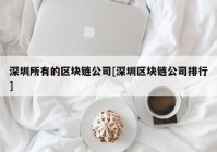 深圳所有的区块链公司[深圳区块链公司排行]