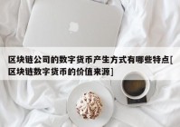 区块链公司的数字货币产生方式有哪些特点[区块链数字货币的价值来源]