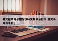 易交在线电子招标投标交易平台官网[易交易竞价平台]