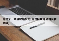 面试了一家区块链公司[面试区块链公司自我介绍]