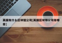 英国有什么区块链公司[英国区块链公司有哪些]