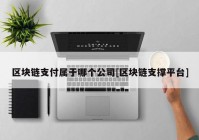 区块链支付属于哪个公司[区块链支撑平台]