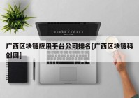 广西区块链应用平台公司排名[广西区块链科创园]