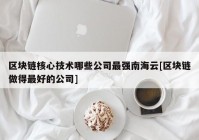 区块链核心技术哪些公司最强南海云[区块链做得最好的公司]