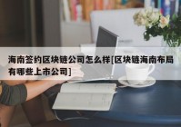 海南签约区块链公司怎么样[区块链海南布局有哪些上市公司]