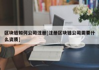 区块链如何公司注册[注册区块链公司需要什么资质]