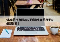 ok交易所官网app下载[ok交易所平台最新消息]