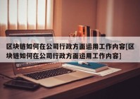 区块链如何在公司行政方面运用工作内容[区块链如何在公司行政方面运用工作内容]