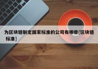 为区块链制定国家标准的公司有哪些[区块链 标准]