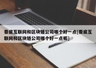 娄底互联网和区块链公司哪个好一点[娄底互联网和区块链公司哪个好一点呢]