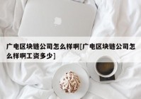 广电区块链公司怎么样啊[广电区块链公司怎么样啊工资多少]