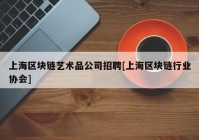 上海区块链艺术品公司招聘[上海区块链行业协会]