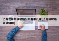 上海注册的区块链公司有那几家[上海区块链公司招聘]