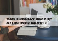 2020全球区块链创新50强参选公司[2020全球区块链创新50强参选公司]