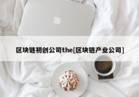 区块链初创公司the[区块链产业公司]