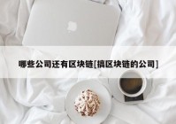 哪些公司还有区块链[搞区块链的公司]