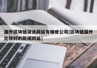 国外区块链资讯网站有哪些公司[区块链国外比较好的新闻网站]