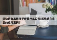 区块链食品信托平台是什么公司[区块链在食品的应用案例]