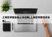 上海区块链金融公司招聘[上海区块链技术协会]